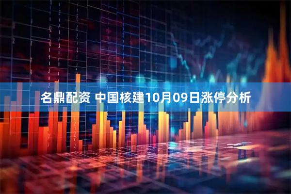 名鼎配资 中国核建10月09日涨停分析