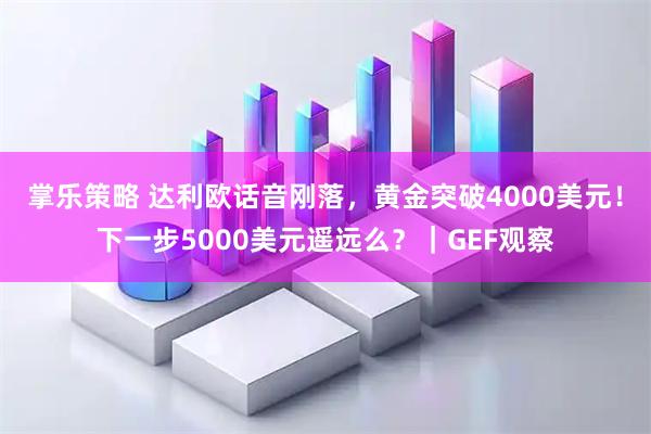掌乐策略 达利欧话音刚落，黄金突破4000美元！下一步5000美元遥远么？｜GEF观察