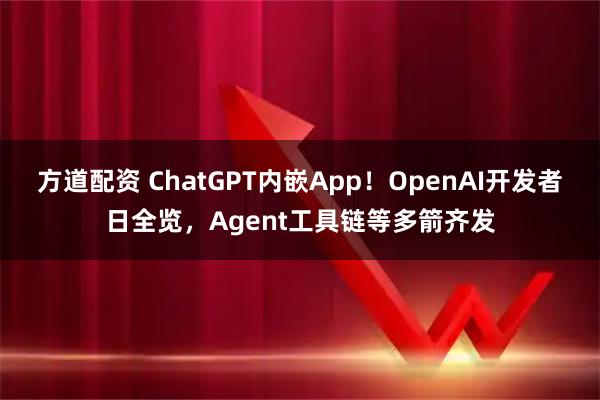 方道配资 ChatGPT内嵌App！OpenAI开发者日全览，Agent工具链等多箭齐发