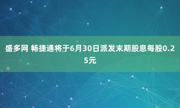 盛多网 畅捷通将于6月30日派发末期股息每股0.25元