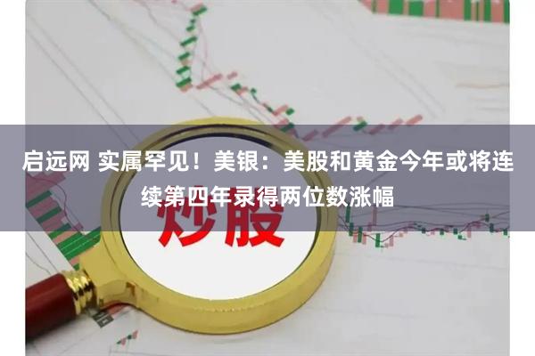 启远网 实属罕见！美银：美股和黄金今年或将连续第四年录得两位数涨幅