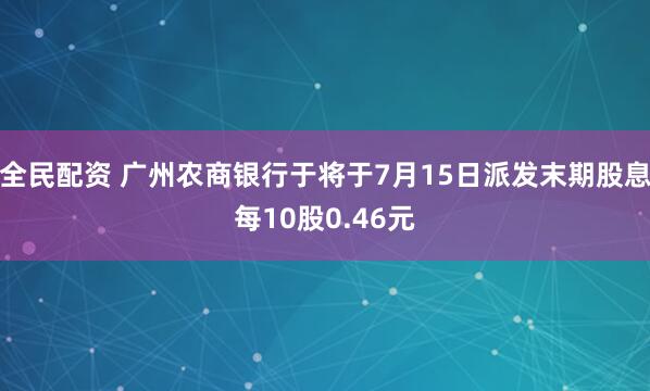 全民配资 广州农商银行于将于7月15日派发末期股息每10股0.46元